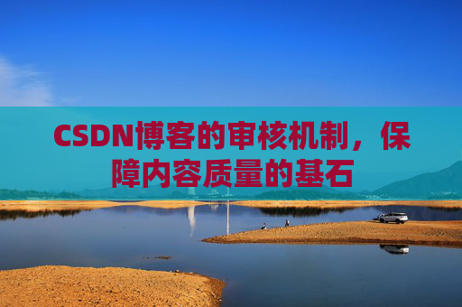 CSDN博客的审核机制,保障内容质量的基石
